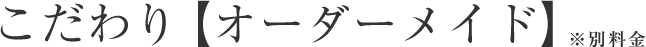 こだわり【オーダーメイド】※別料金
